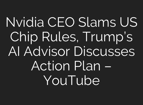 Nvidia CEO Slams US Chip Rules, Trump’s AI Advisor Discusses Action Plan – YouTube