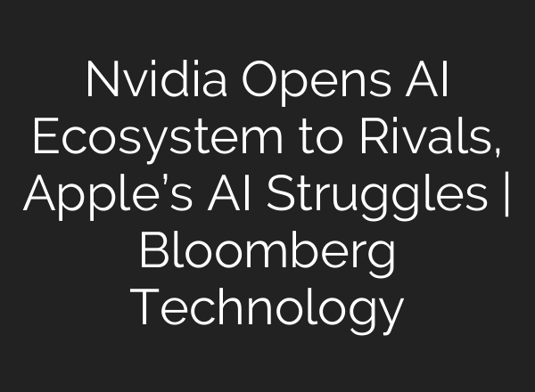 Nvidia Opens AI Ecosystem to Rivals, Apple’s AI Struggles | Bloomberg Technology