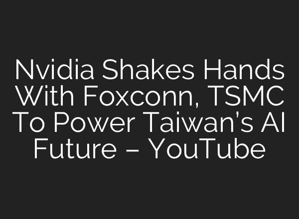 Nvidia Shakes Hands With Foxconn, TSMC To Power Taiwan’s AI Future – YouTube