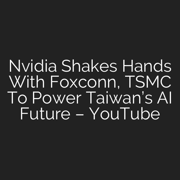 Nvidia Shakes Hands With Foxconn, TSMC To Power Taiwan’s AI Future – YouTube