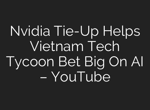 Nvidia Tie-Up Helps Vietnam Tech Tycoon Bet Big On AI – YouTube