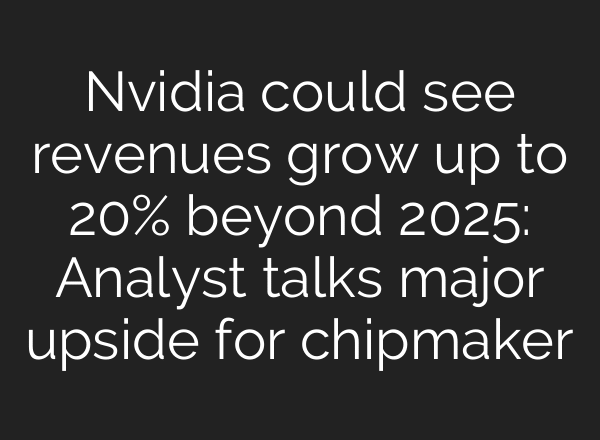 Nvidia could see revenues grow up to 20% beyond 2025: Analyst talks major upside for chipmaker