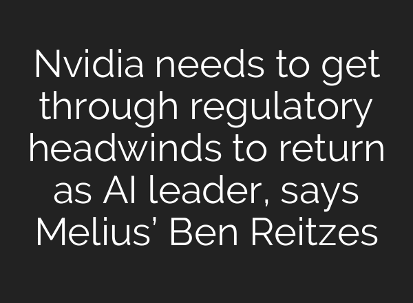 Nvidia needs to get through regulatory headwinds to return as AI leader, says Melius’ Ben Reitzes