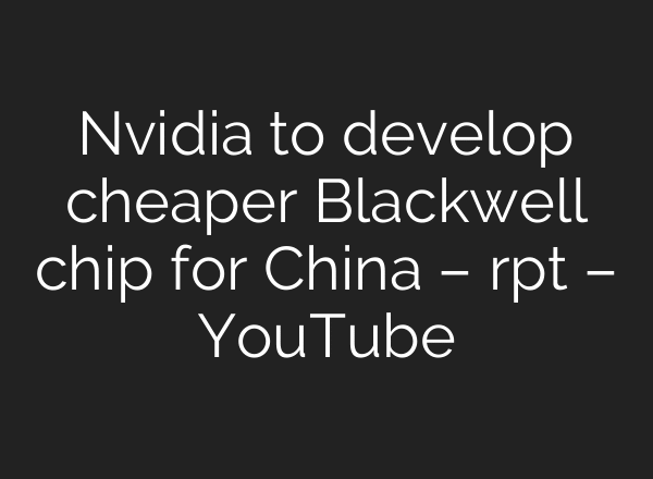 Nvidia to develop cheaper Blackwell chip for China – rpt – YouTube
