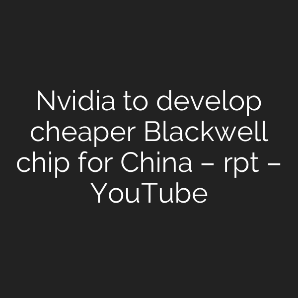 Nvidia to develop cheaper Blackwell chip for China – rpt – YouTube