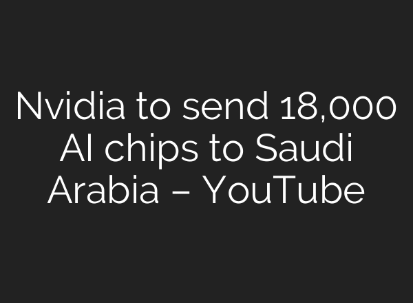 Nvidia to send 18,000 AI chips to Saudi Arabia – YouTube
