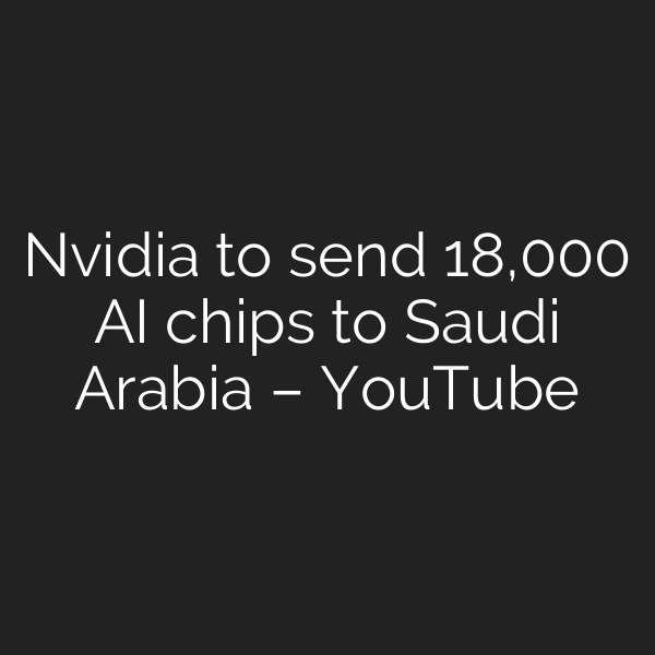 Nvidia to send 18,000 AI chips to Saudi Arabia – YouTube