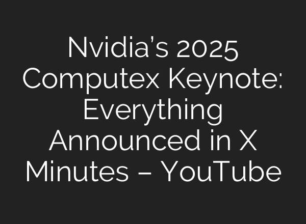 Nvidia’s 2025 Computex Keynote: Everything Announced in X Minutes – YouTube