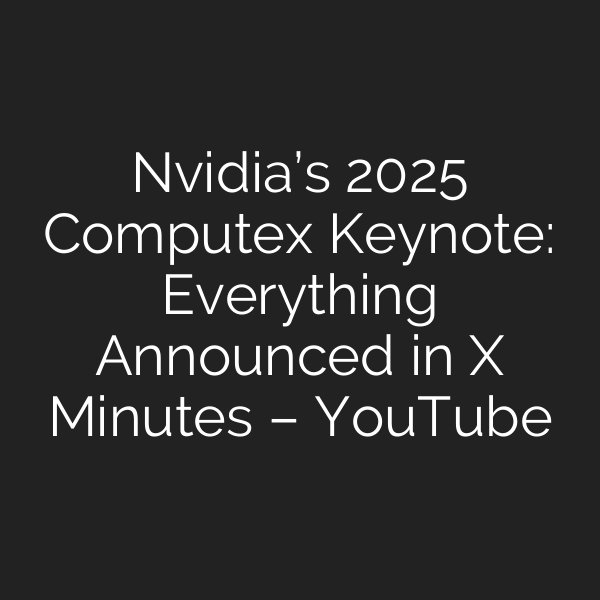 Nvidia’s 2025 Computex Keynote: Everything Announced in X Minutes – YouTube