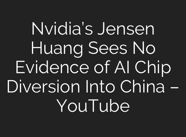 Nvidia’s Jensen Huang Sees No Evidence of AI Chip Diversion Into China – YouTube