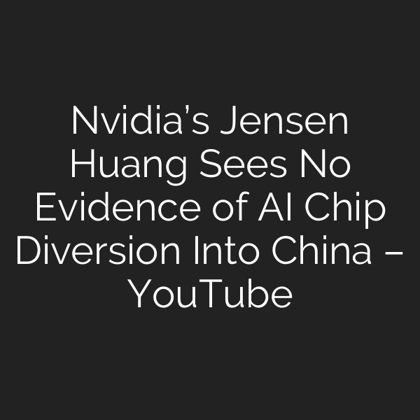 Nvidia’s Jensen Huang Sees No Evidence of AI Chip Diversion Into China – YouTube
