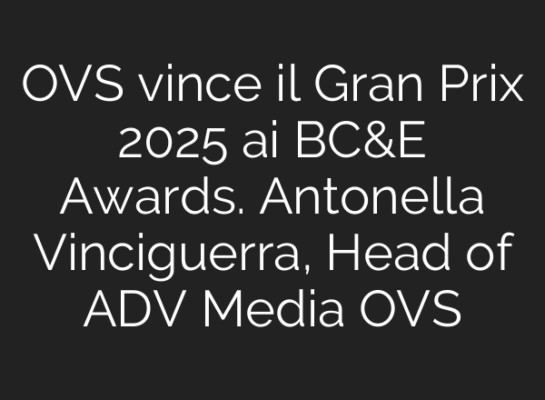 OVS vince il Gran Prix 2025 ai BC&E Awards. Antonella Vinciguerra, Head of ADV Media OVS