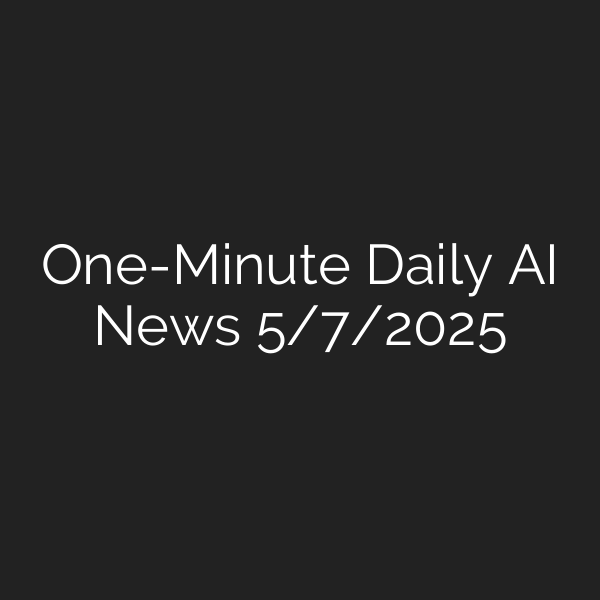 One-Minute Daily AI News 5/7/2025
