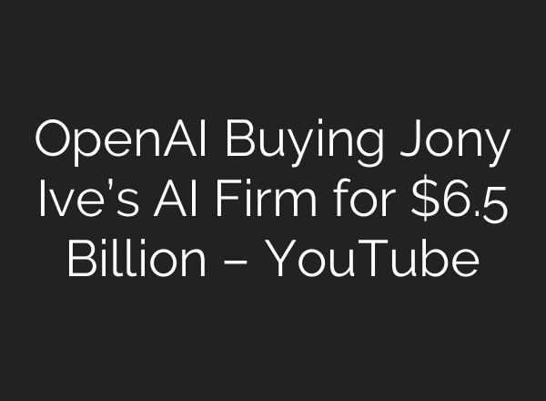 OpenAI Buying Jony Ive’s AI Firm for $6.5 Billion – YouTube