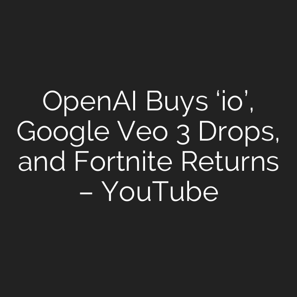 OpenAI Buys ‘io’, Google Veo 3 Drops, and Fortnite Returns – YouTube
