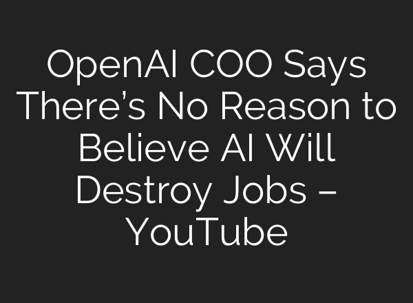 OpenAI COO Says There’s No Reason to Believe AI Will Destroy Jobs – YouTube