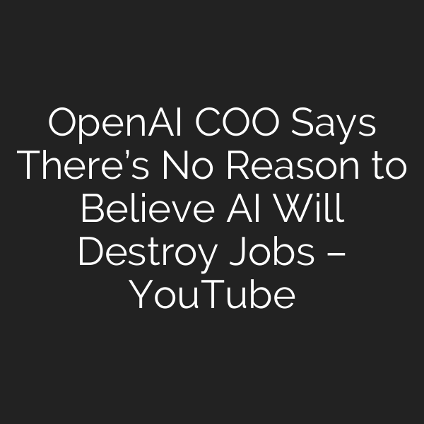 OpenAI COO Says There’s No Reason to Believe AI Will Destroy Jobs – YouTube