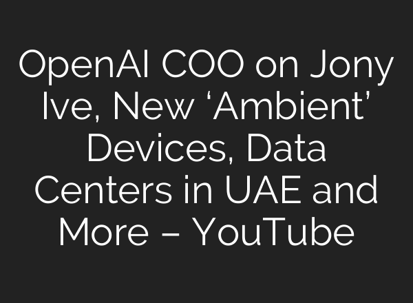 OpenAI COO on Jony Ive, New ‘Ambient’ Devices, Data Centers in UAE and More – YouTube