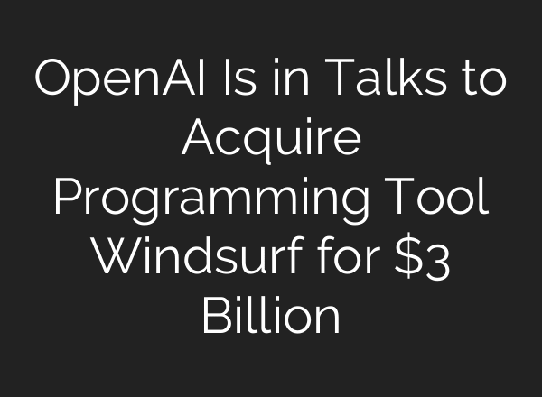OpenAI Is in Talks to Acquire Programming Tool Windsurf for $3 Billion