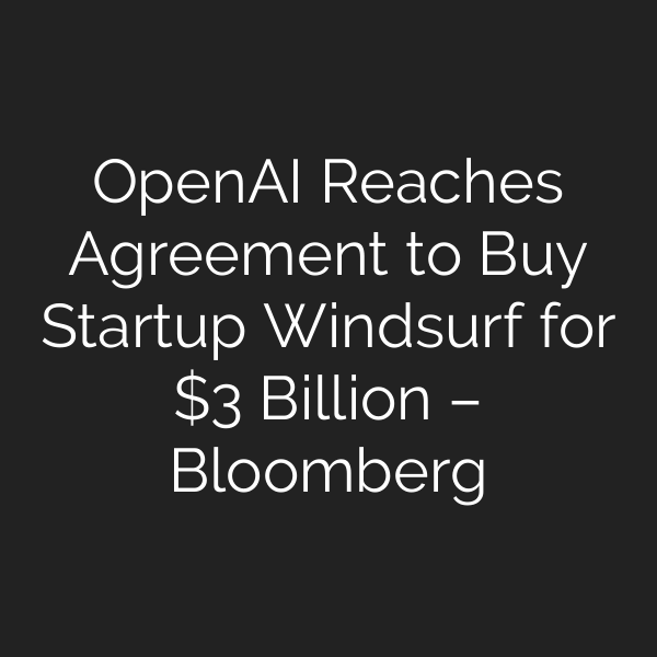 OpenAI Reaches Agreement to Buy Startup Windsurf for  Billion – Bloomberg