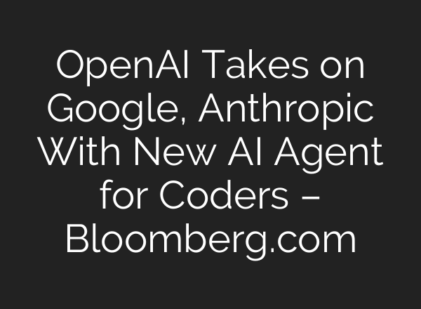 OpenAI Takes on Google, Anthropic With New AI Agent for Coders – Bloomberg.com