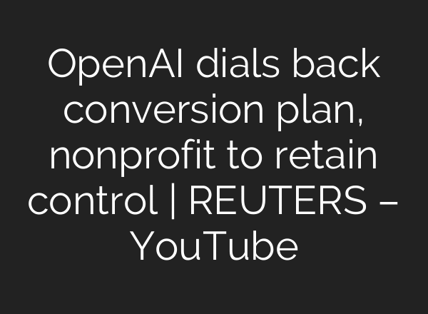 OpenAI dials back conversion plan, nonprofit to retain control | REUTERS – YouTube
