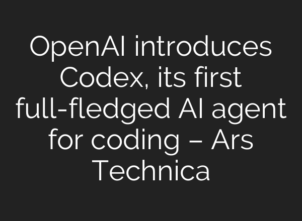 OpenAI introduces Codex, its first full-fledged AI agent for coding – Ars Technica