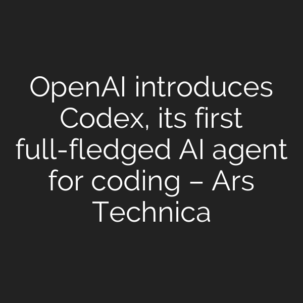 OpenAI introduces Codex, its first full-fledged AI agent for coding – Ars Technica