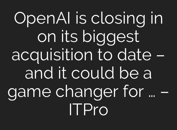 OpenAI is closing in on its biggest acquisition to date – and it could be a game changer for … – ITPro