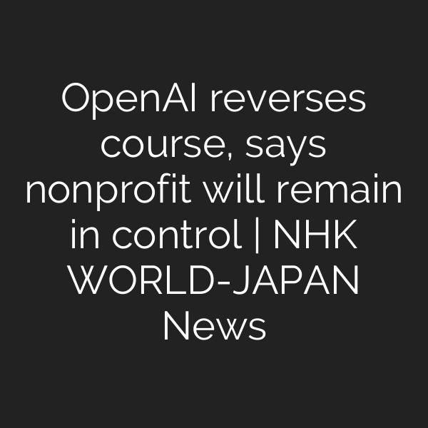 OpenAI reverses course, says nonprofit will remain in control | NHK WORLD-JAPAN News