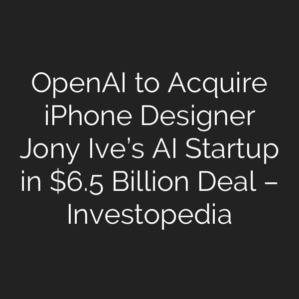 OpenAI to Acquire iPhone Designer Jony Ive’s AI Startup in .5 Billion Deal – Investopedia