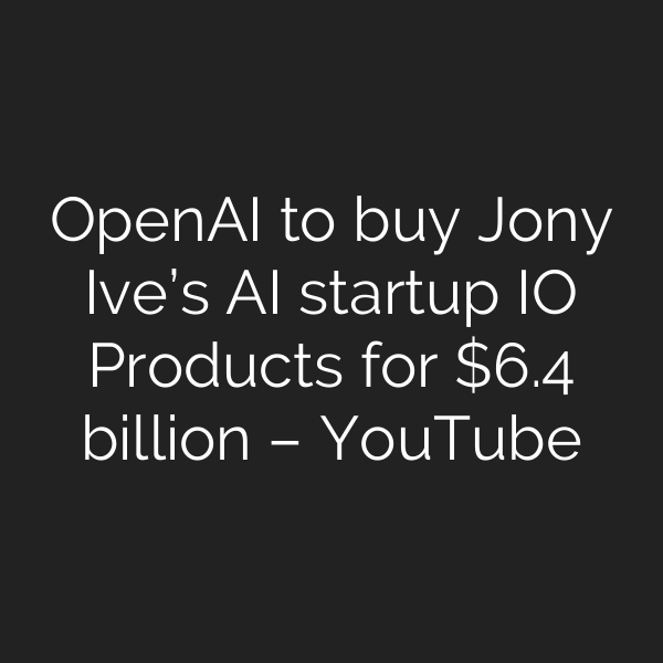 OpenAI to buy Jony Ive’s AI startup IO Products for .4 billion – YouTube