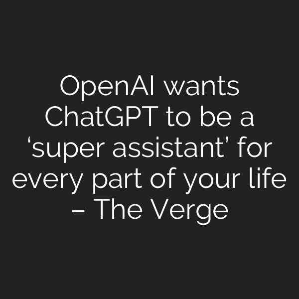 OpenAI wants ChatGPT to be a ‘super assistant’ for every part of your life – The Verge