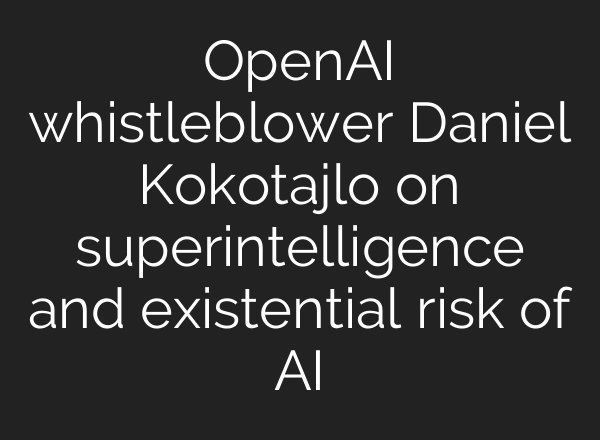 OpenAI whistleblower Daniel Kokotajlo on superintelligence and existential risk of AI