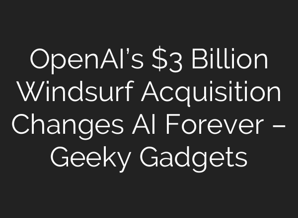 OpenAI’s $3 Billion Windsurf Acquisition Changes AI Forever – Geeky Gadgets