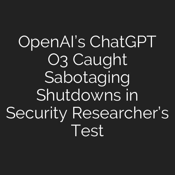 OpenAI’s ChatGPT O3 Caught Sabotaging Shutdowns in Security Researcher’s Test