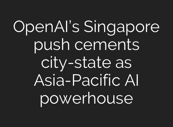 OpenAI’s Singapore push cements city-state as Asia-Pacific AI powerhouse