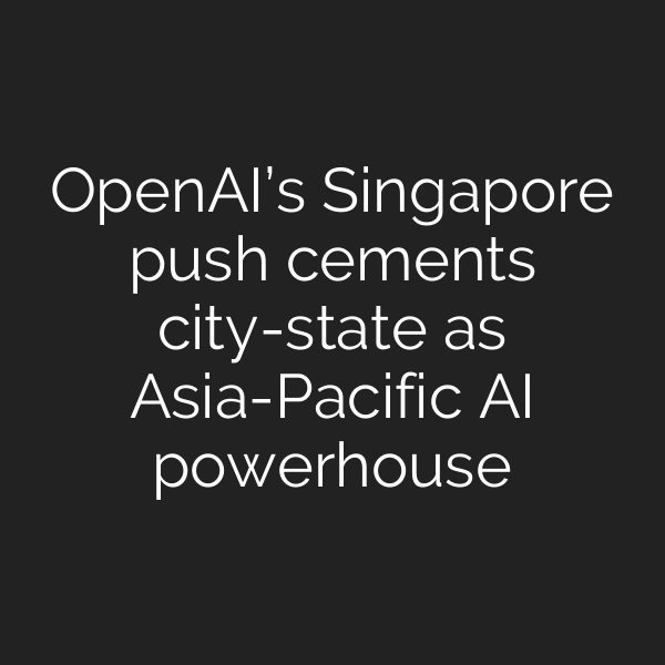 OpenAI’s Singapore push cements city-state as Asia-Pacific AI powerhouse