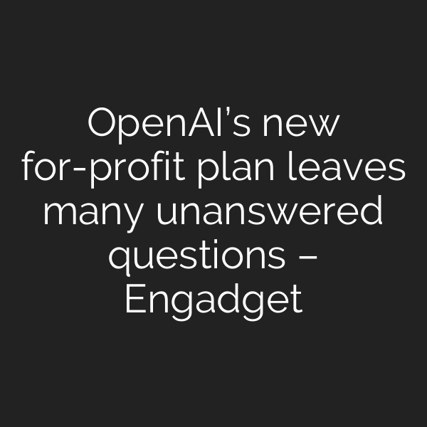 OpenAI’s new for-profit plan leaves many unanswered questions – Engadget