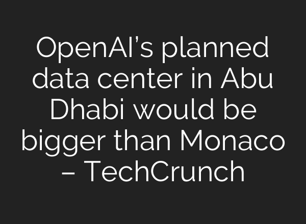 OpenAI’s planned data center in Abu Dhabi would be bigger than Monaco – TechCrunch