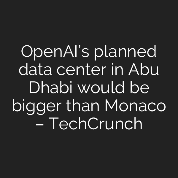 OpenAI’s planned data center in Abu Dhabi would be bigger than Monaco – TechCrunch