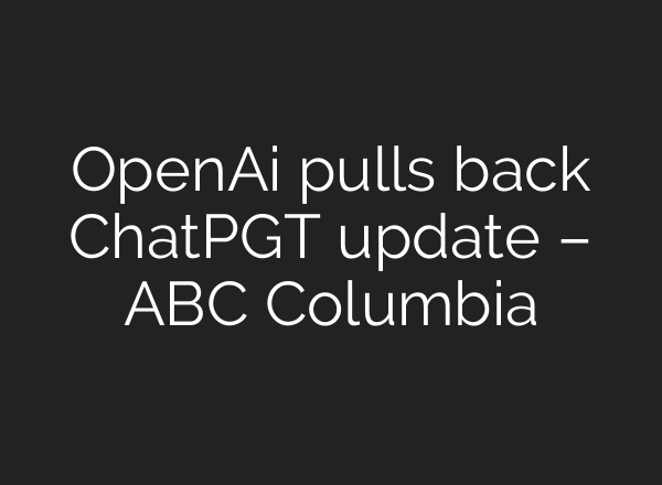 OpenAi pulls back ChatPGT update – ABC Columbia