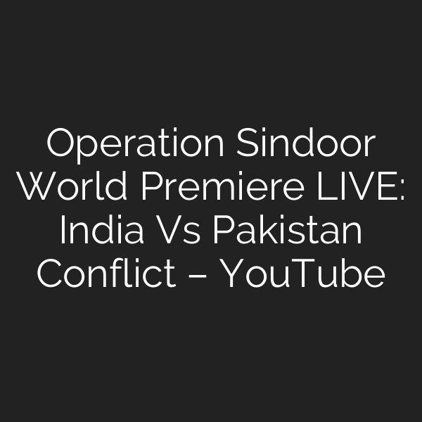 Operation Sindoor World Premiere LIVE: India Vs Pakistan Conflict – YouTube