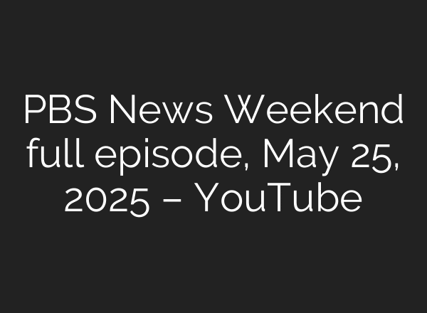 PBS News Weekend full episode, May 25, 2025 – YouTube