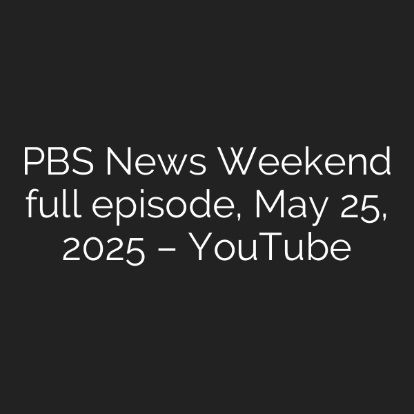 PBS News Weekend full episode, May 25, 2025 – YouTube