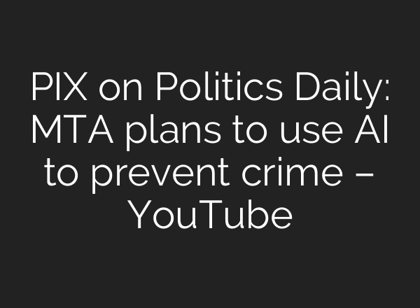 PIX on Politics Daily: MTA plans to use AI to prevent crime – YouTube