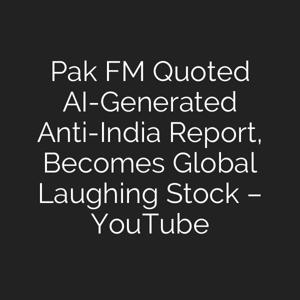 Pak FM Quoted AI-Generated Anti-India Report, Becomes Global Laughing Stock – YouTube