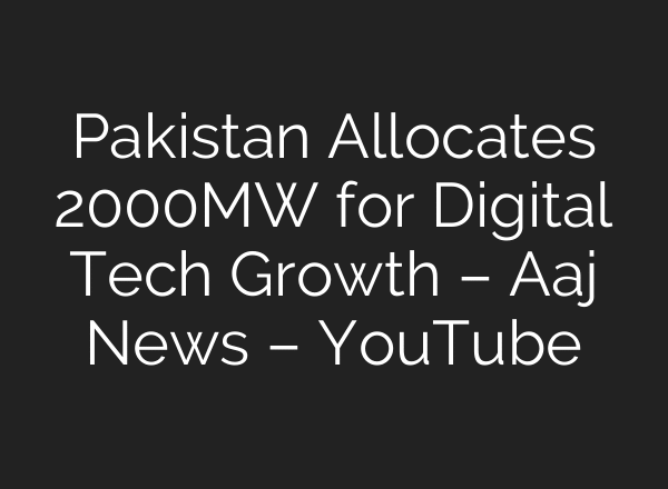 Pakistan Allocates 2000MW for Digital Tech Growth – Aaj News – YouTube