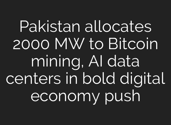 Pakistan allocates 2000 MW to Bitcoin mining, AI data centers in bold digital economy push