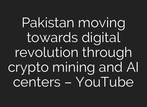 Pakistan moving towards digital revolution through crypto mining and AI centers – YouTube